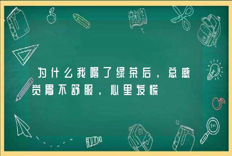 为什么我喝了绿茶后，总感觉胃不舒服，心里发慌,第1张