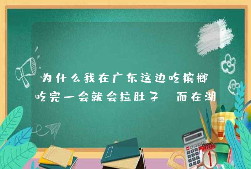 为什么我在广东这边吃槟榔吃完一会就会拉肚子。而在湖南吃多少都没事,第1张