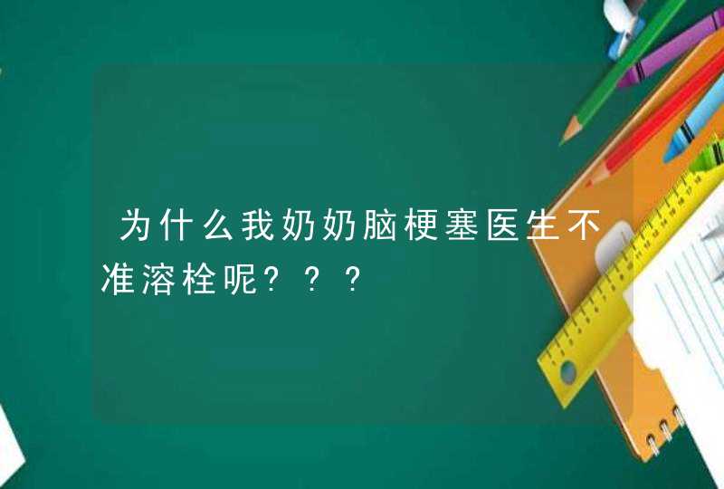 为什么我奶奶脑梗塞医生不准溶栓呢???,第1张