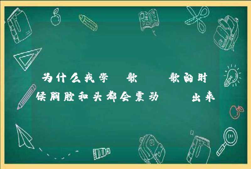 为什么我学唱歌，唱歌的时候胸腔和头都会震动、唱出来还是那么难听，什么原因？我也学靠腹部发气,第1张