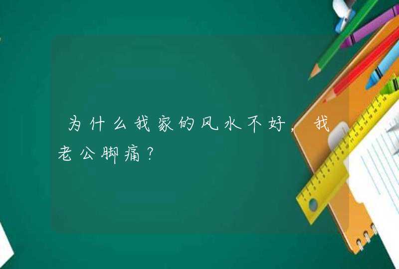 为什么我家的风水不好，我老公脚痛？,第1张