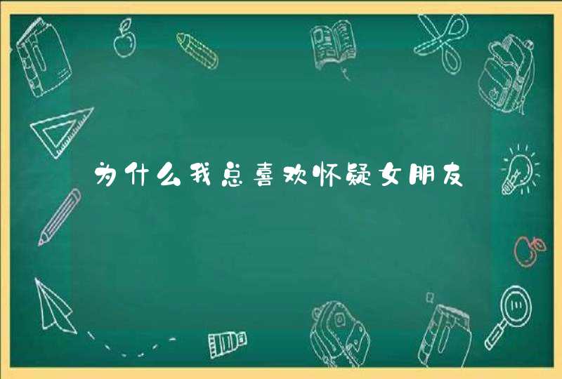 为什么我总喜欢怀疑女朋友,第1张