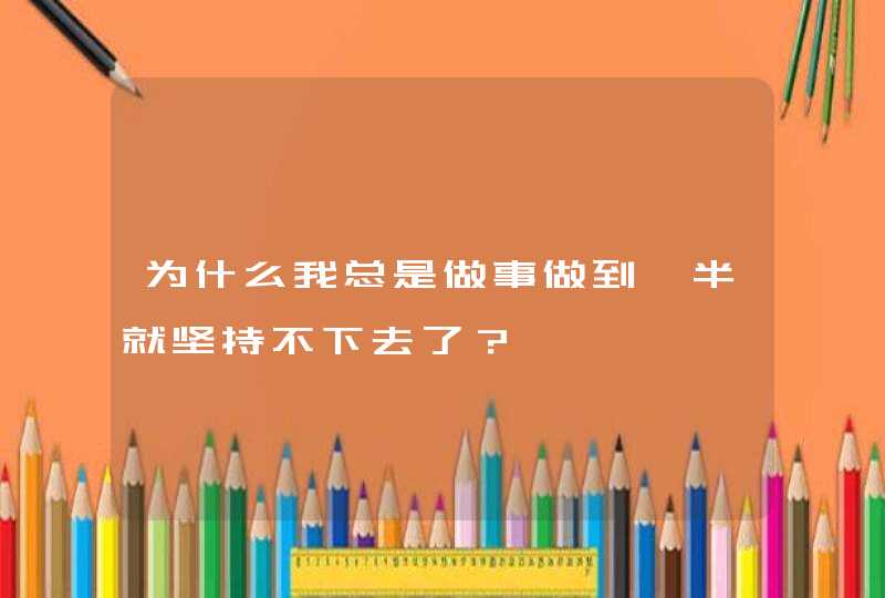 为什么我总是做事做到一半就坚持不下去了？,第1张