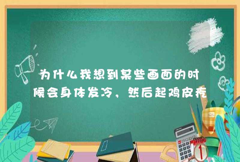 为什么我想到某些画面的时候会身体发冷，然后起鸡皮疙瘩？,第1张