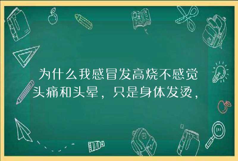 为什么我感冒发高烧不感觉头痛和头晕，只是身体发烫，这是怎么回事？,第1张