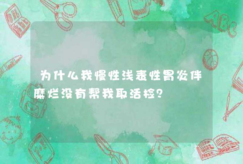 为什么我慢性浅表性胃炎伴糜烂没有帮我取活检？,第1张