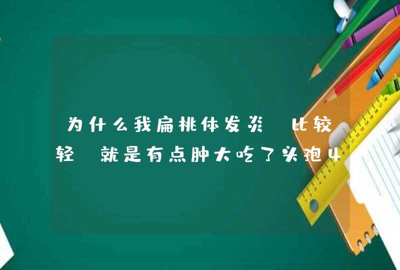 为什么我扁桃体发炎（比较轻）就是有点肿大吃了头孢4.5天了为什么还没推下去？,第1张