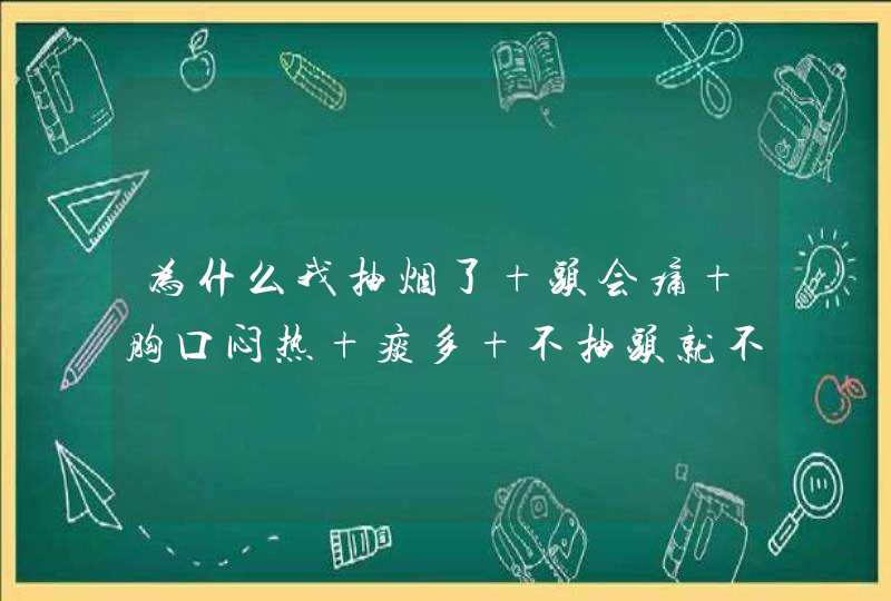 为什么我抽烟了 头会痛 胸口闷热 痰多 不抽头就不怎么痛 胸口也不怎么闷热 痰多,第1张