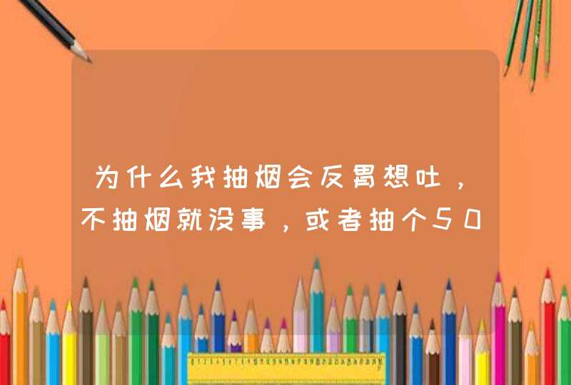 为什么我抽烟会反胃想吐，不抽烟就没事，或者抽个50以上的烟一般不会，谁能说下怎么回事,第1张