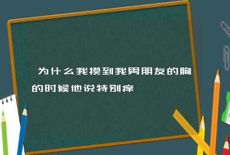 为什么我摸到我男朋友的胸的时候他说特别痒,第1张