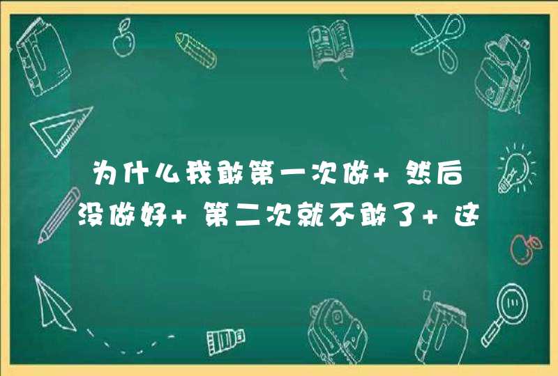 为什么我敢第一次做 然后没做好 第二次就不敢了 这是为什么。,第1张