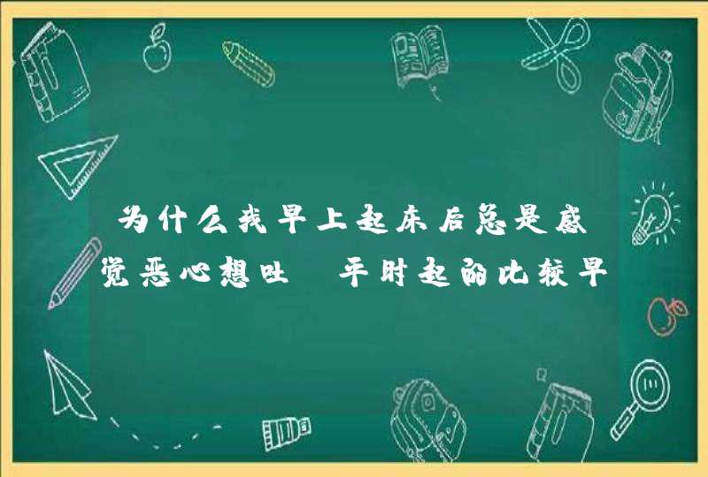 为什么我早上起床后总是感觉恶心想吐？平时起的比较早,第1张