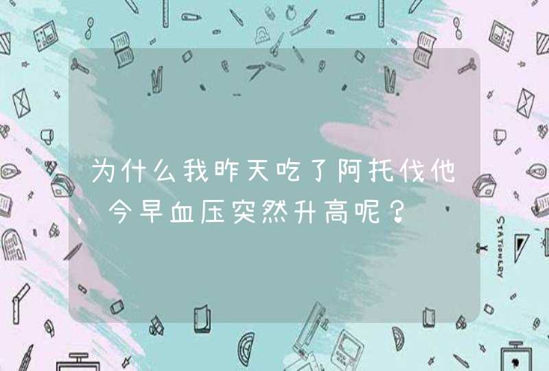 为什么我昨天吃了阿托伐他，今早血压突然升高呢？,第1张