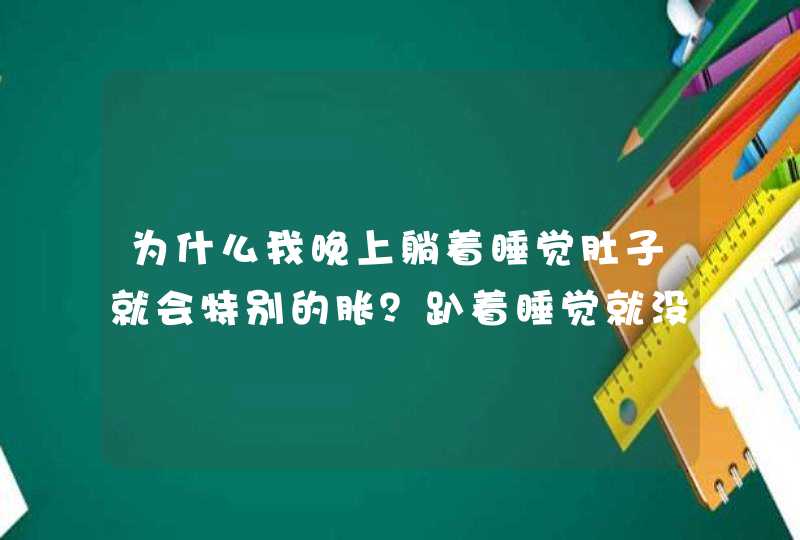 为什么我晚上躺着睡觉肚子就会特别的胀？趴着睡觉就没事呢？,第1张