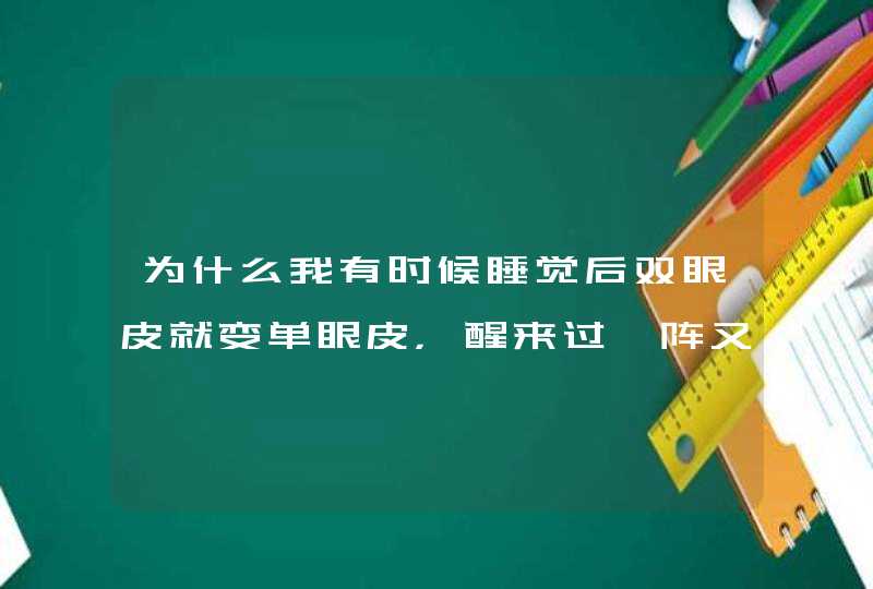 为什么我有时候睡觉后双眼皮就变单眼皮，醒来过一阵又变成双眼皮了啊,第1张