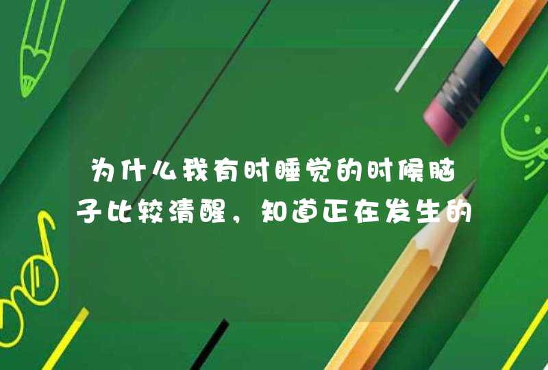 为什么我有时睡觉的时候脑子比较清醒，知道正在发生的事，但想动却动不了。求科学解释。,第1张