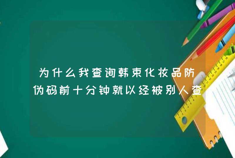 为什么我查询韩束化妆品防伪码前十分钟就以经被别人查询过两次了，希望在线高手能帮我解答。非常感谢！,第1张