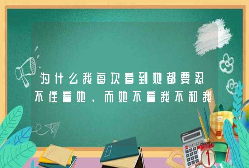 为什么我每次看到她都要忍不住看她，而她不看我不和我说话我会很伤心很心痛,第1张