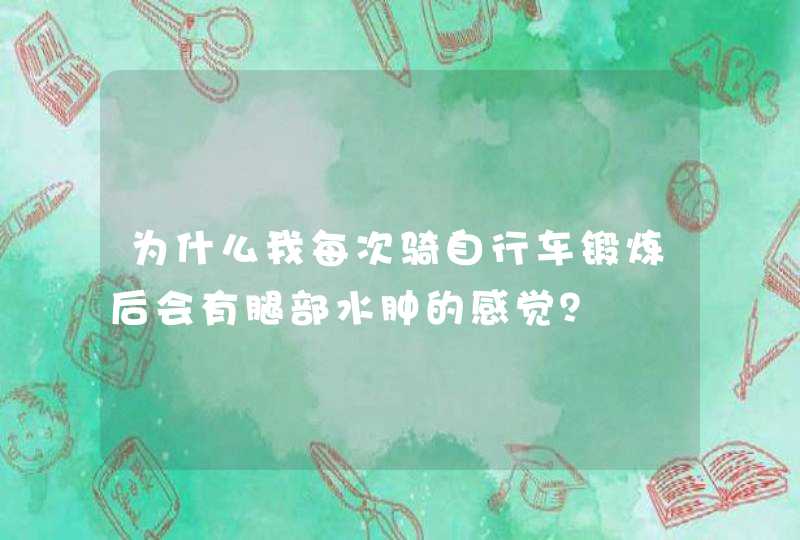 为什么我每次骑自行车锻炼后会有腿部水肿的感觉？,第1张