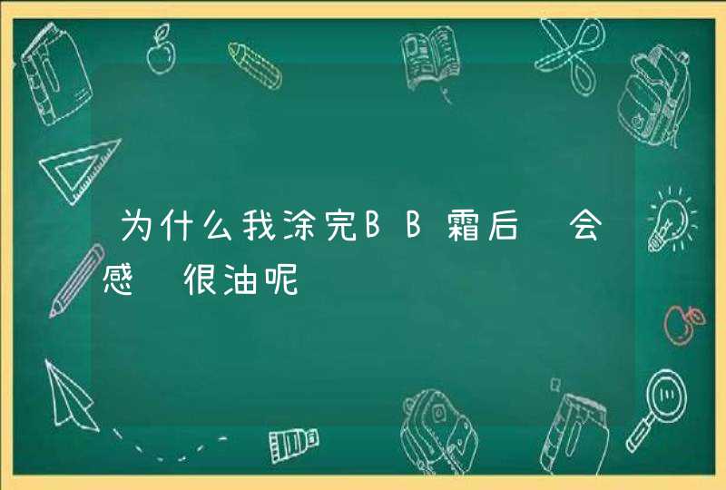 为什么我涂完BB霜后脸会感觉很油呢,第1张