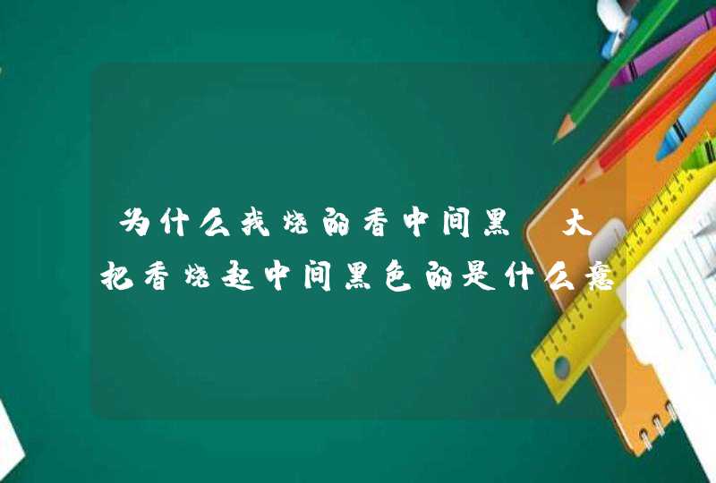 为什么我烧的香中间黑，大把香烧起中间黑色的是什么意思,第1张