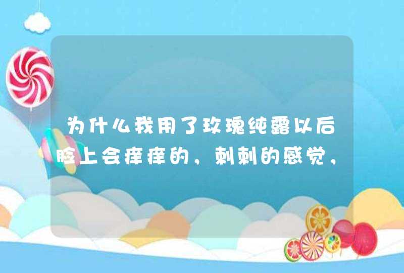 为什么我用了玫瑰纯露以后脸上会痒痒的，刺刺的感觉，是我的脸过敏吗PS：纯露是半亩花田的，之前没事,第1张