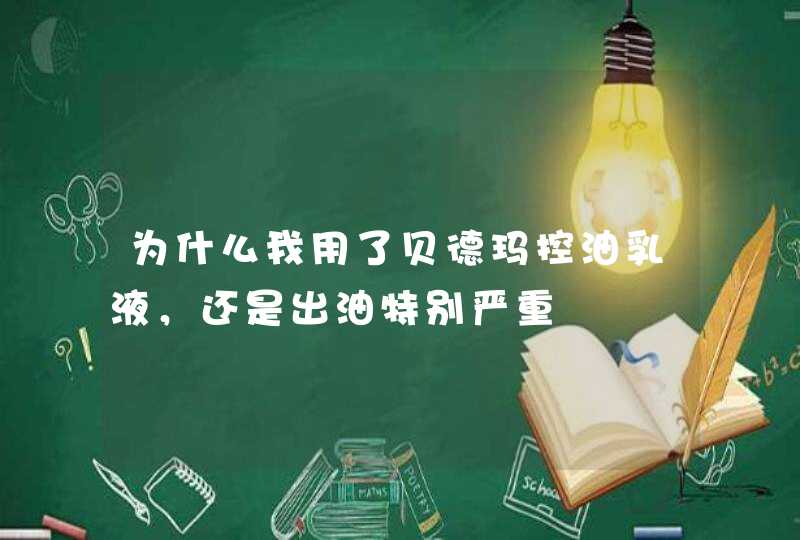 为什么我用了贝德玛控油乳液，还是出油特别严重,第1张