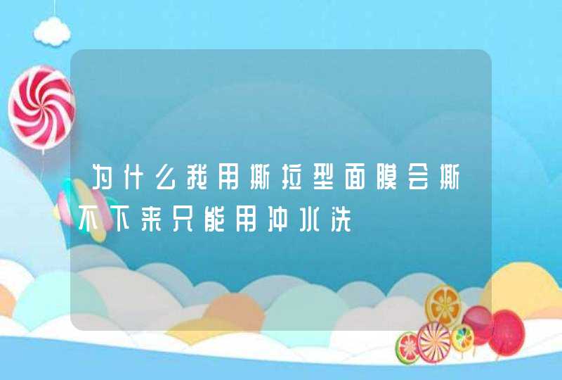 为什么我用撕拉型面膜会撕不下来只能用冲水洗,第1张