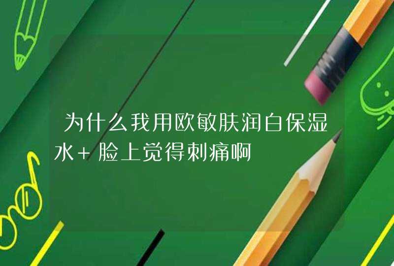 为什么我用欧敏肤润白保湿水 脸上觉得刺痛啊,第1张