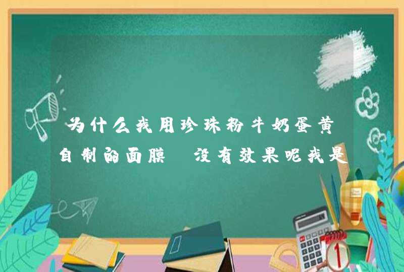 为什么我用珍珠粉牛奶蛋黄自制的面膜！没有效果呢我是属于干性、易,第1张