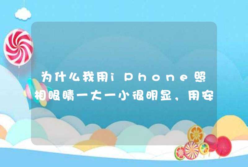 为什么我用iPhone照相眼睛一大一小很明显，用安卓相机照相两眼大小几乎一样,第1张