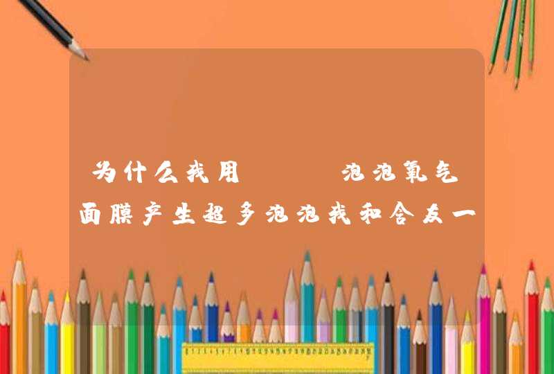 为什么我用sum泡泡氧气面膜产生超多泡泡我和舍友一起用的，用的量也差不多，但是我的泡泡比她们多,第1张