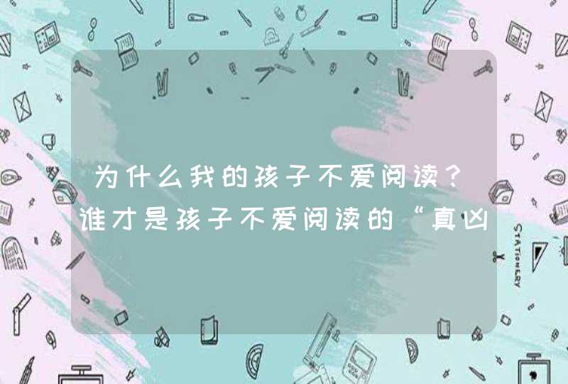 为什么我的孩子不爱阅读？谁才是孩子不爱阅读的“真凶”？,第1张