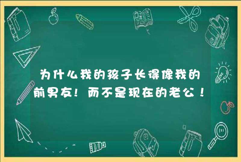 为什么我的孩子长得像我的前男友!而不是现在的老公！,第1张