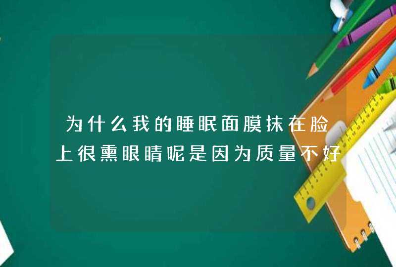 为什么我的睡眠面膜抹在脸上很熏眼睛呢是因为质量不好的原因吗,第1张