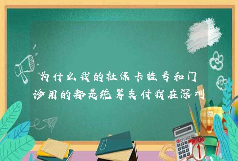 为什么我的社保卡挂号和门诊用的都是统筹支付我在深圳龙华新区,第1张