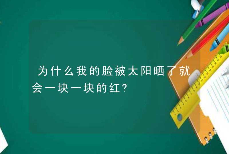 为什么我的脸被太阳晒了就会一块一块的红?,第1张