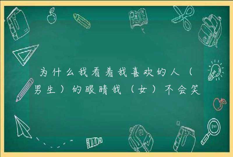 为什么我看着我喜欢的人（男生）的眼睛我（女）不会笑,第1张