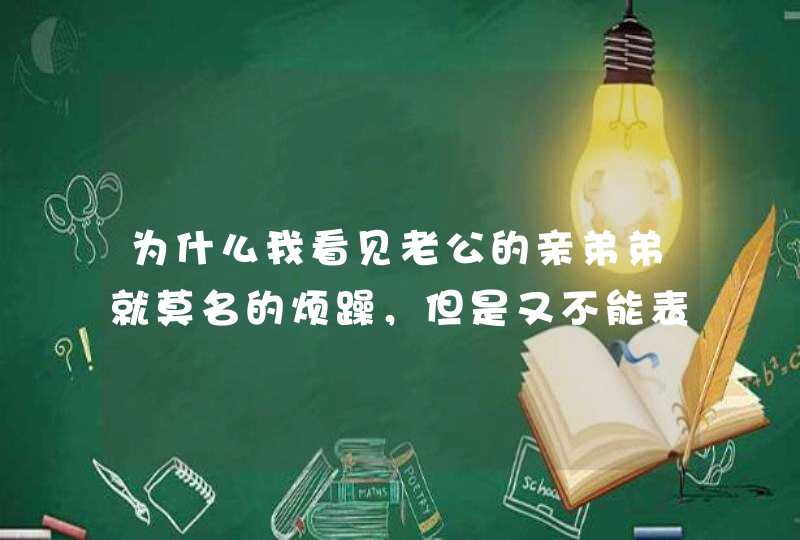 为什么我看见老公的亲弟弟就莫名的烦躁，但是又不能表现出来，对他又特别好，我不烦他人，挺好的孩子，就,第1张