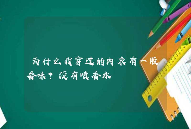 为什么我穿过的内衣有一股香味？没有喷香水,第1张