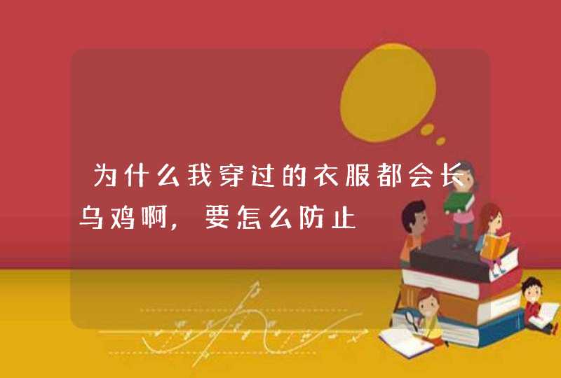 为什么我穿过的衣服都会长乌鸡啊,要怎么防止,第1张