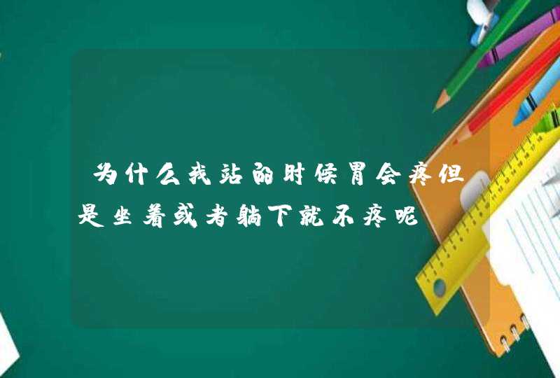 为什么我站的时候胃会疼但是坐着或者躺下就不疼呢,第1张