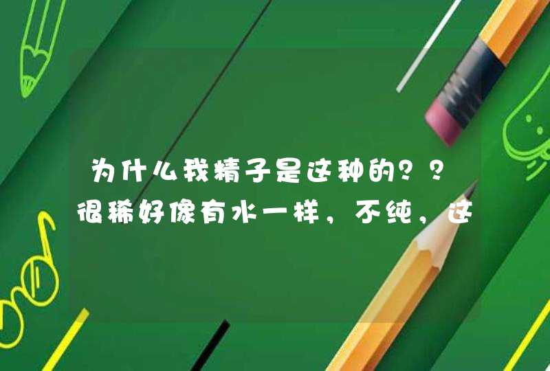 为什么我精子是这种的？？很稀好像有水一样，不纯，这种能怀孕吗？,第1张