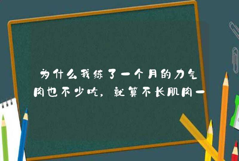 为什么我练了一个月的力气肉也不少吃，就算不长肌肉一开始很容易长肌肉？,第1张