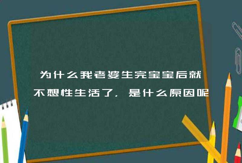 为什么我老婆生完宝宝后就不想性生活了，是什么原因呢,第1张