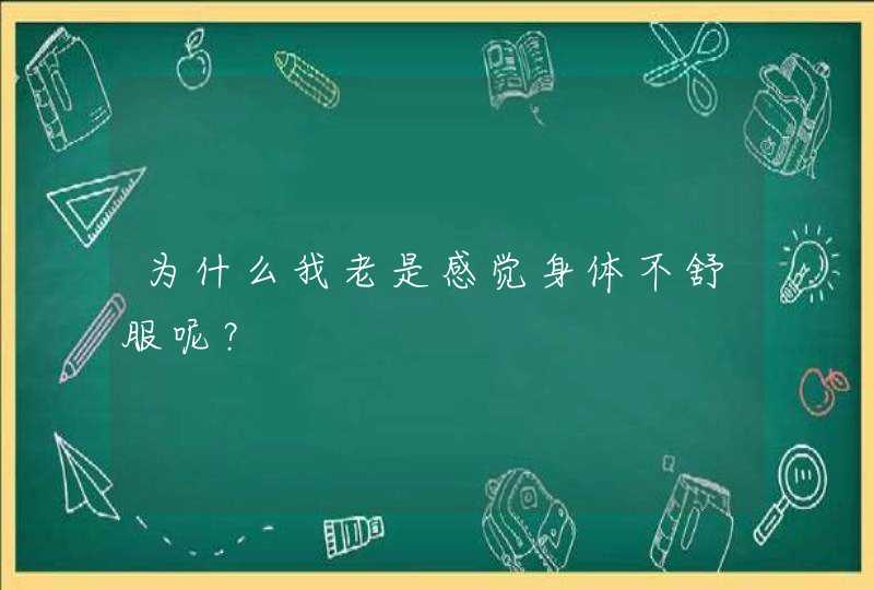 为什么我老是感觉身体不舒服呢？,第1张