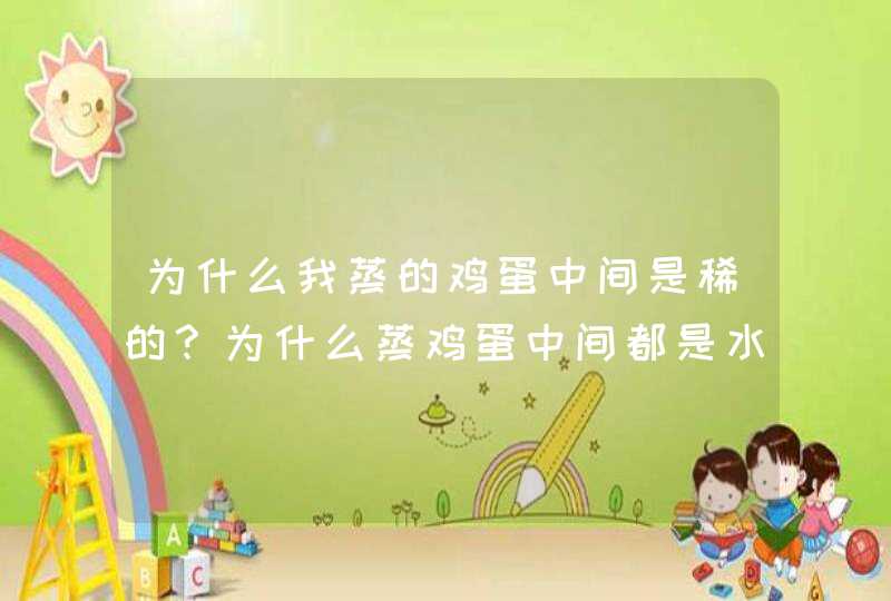 为什么我蒸的鸡蛋中间是稀的？为什么蒸鸡蛋中间都是水？不成形是怎么回事？,第1张