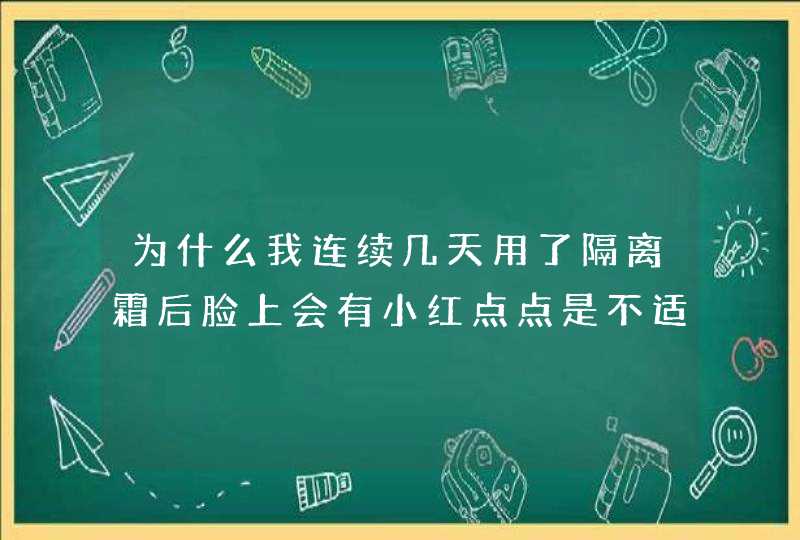 为什么我连续几天用了隔离霜后脸上会有小红点点是不适合吗还是就是对隔离过敏呢,第1张