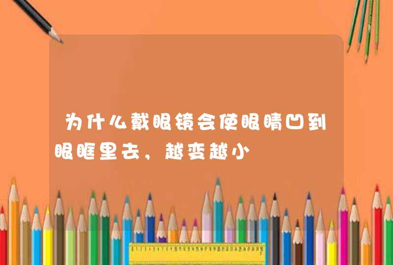 为什么戴眼镜会使眼睛凹到眼眶里去，越变越小,第1张