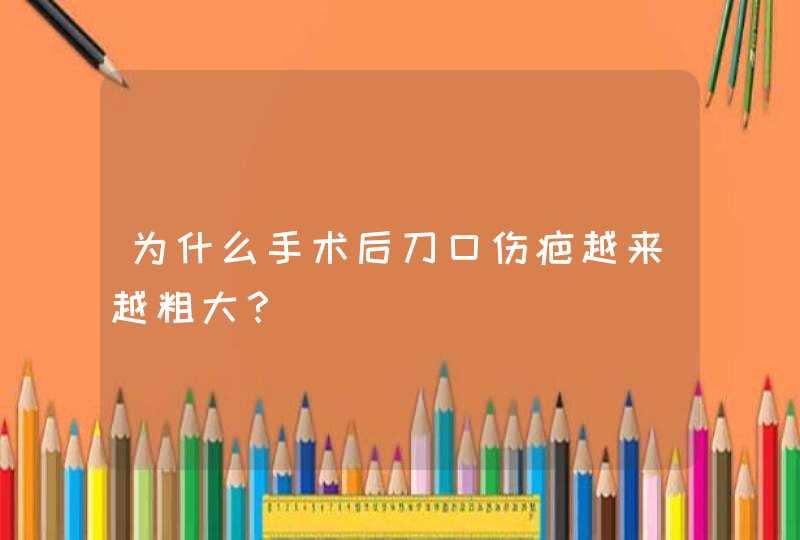 为什么手术后刀口伤疤越来越粗大？,第1张